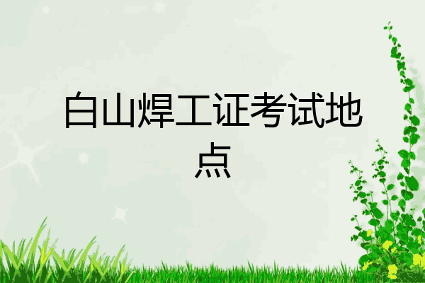 白山焊工证考试地点
