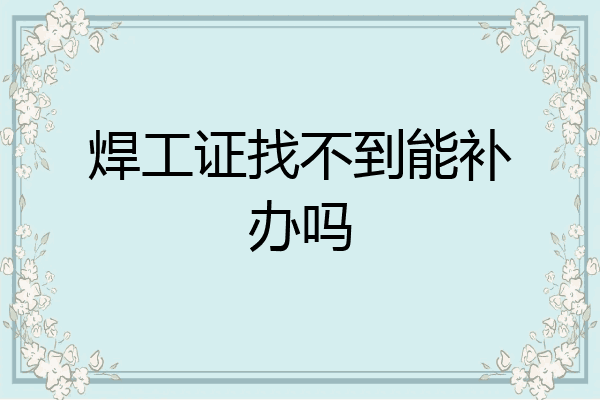 焊工证找不到能补办吗