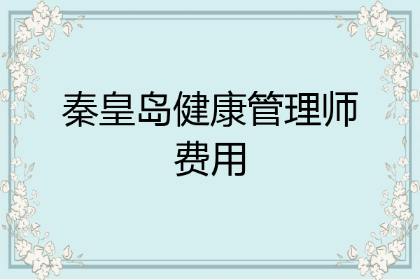 秦皇岛健康管理师费用