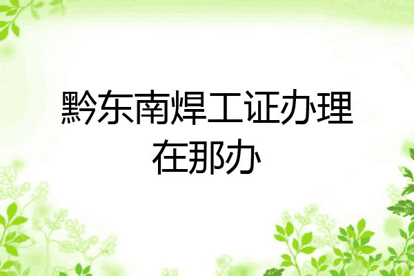 黔东南焊工证办理在那办