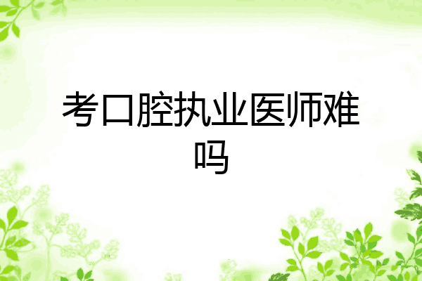 考口腔执业医师难吗