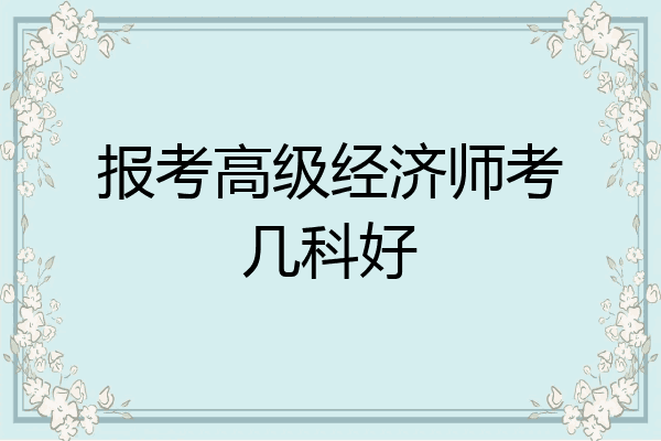 报考高级经济师考几科好