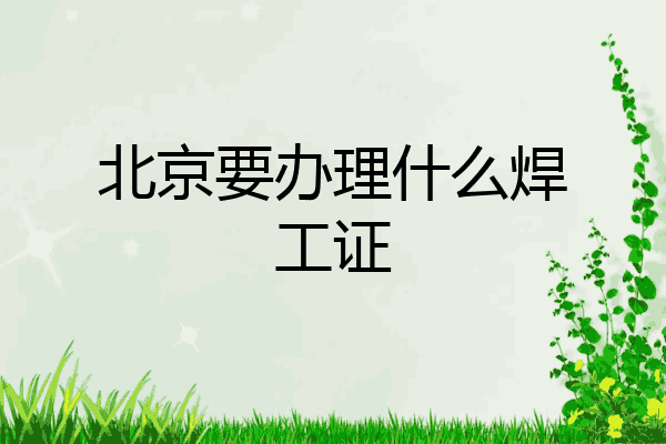 北京要办理什么焊工证