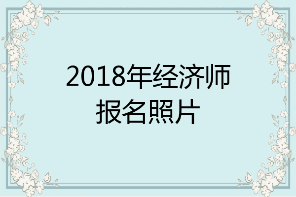 2018年经济师报名照片