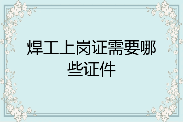 焊工上岗证需要哪些证件