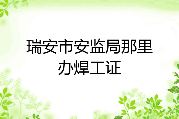 瑞安市安监局那里办焊工证