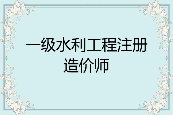 一级水利工程注册造价师