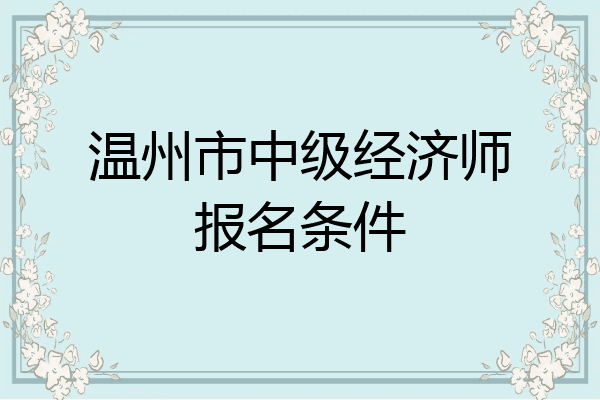 温州市中级经济师报名条件