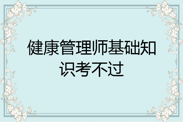 健康管理师基础知识考不过