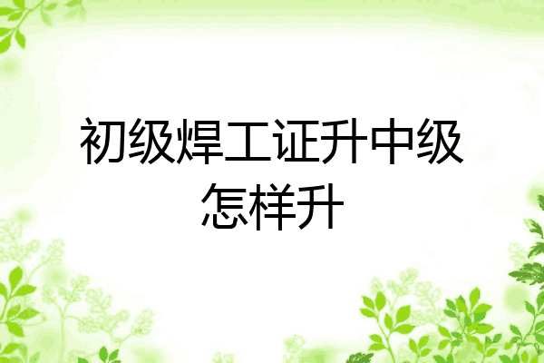 初级焊工证升中级怎样升