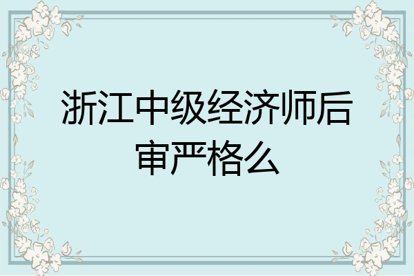 浙江中级经济师后审严格么