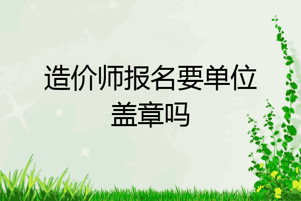 造价师报名要单位盖章吗
