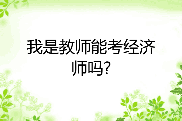 我是教师能考经济师吗?