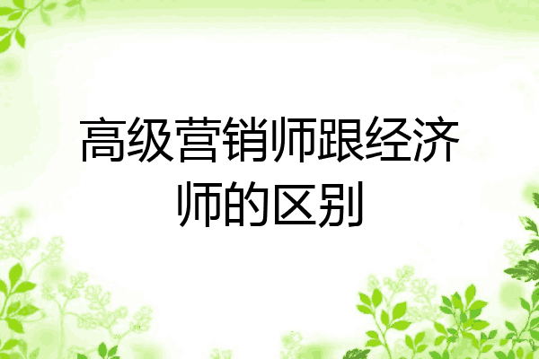 高级营销师跟经济师的区别