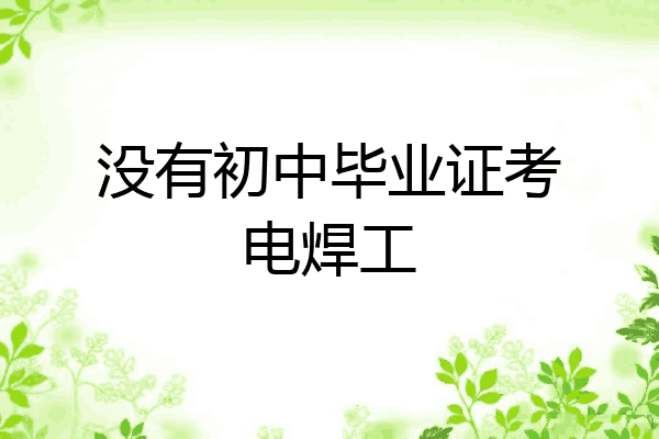 没有初中毕业证考电焊工