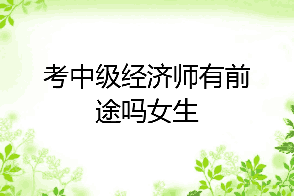 考中级经济师有前途吗女生