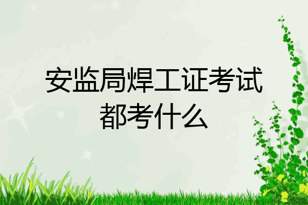 安监局焊工证考试都考什么
