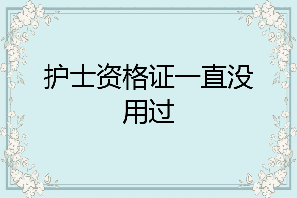 护士资格证一直没用过