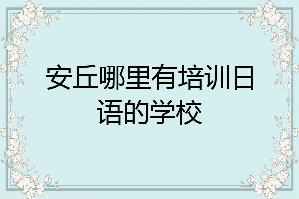 安丘哪里有培训日语的学校
