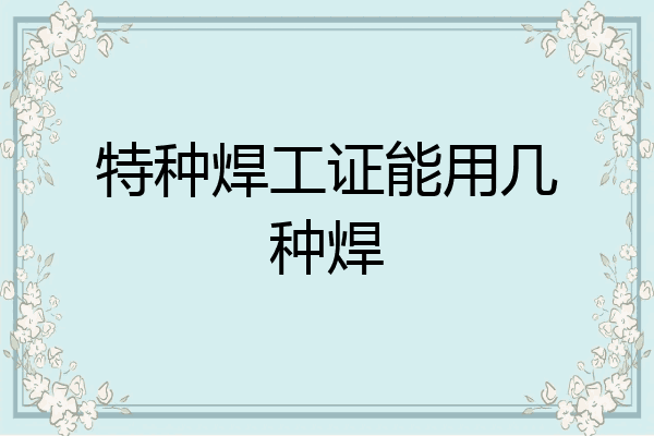 特种焊工证能用几种焊