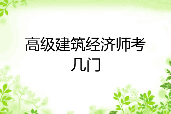 高级建筑经济师考几门