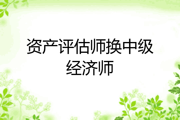 资产评估师换中级经济师