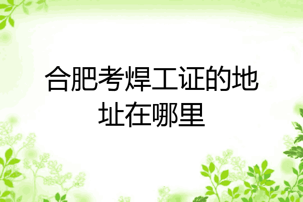 合肥考焊工证的地址在哪里