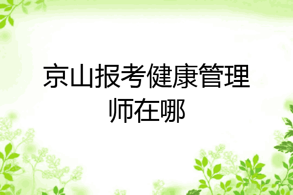 京山报考健康管理师在哪