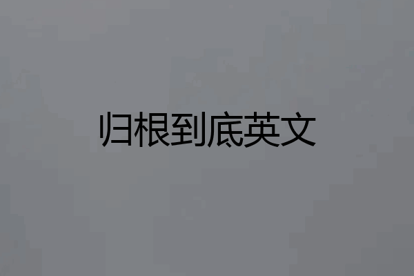 归根到底英文