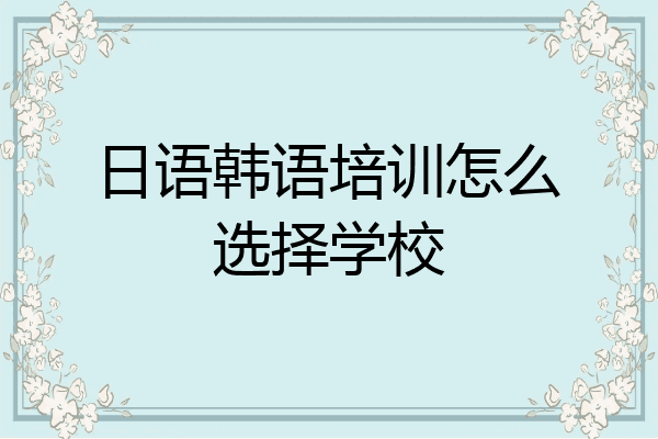日语韩语培训怎么选择学校