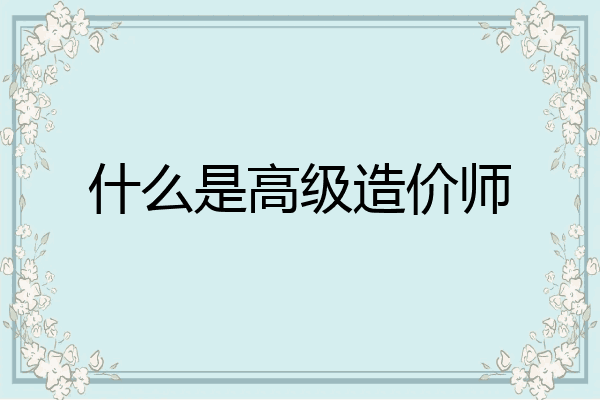 什么是高级造价师