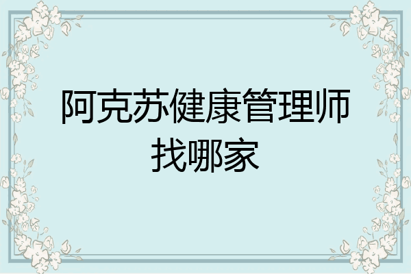 阿克苏健康管理师找哪家