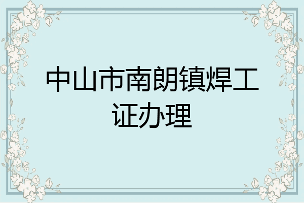 中山市南朗镇焊工证办理