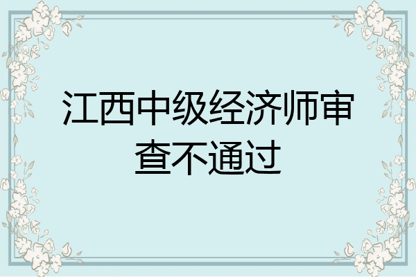江西中级经济师审查不通过