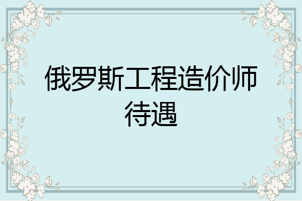 俄罗斯工程造价师待遇