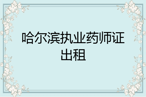 哈尔滨执业药师证出租