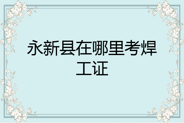 永新县在哪里考焊工证