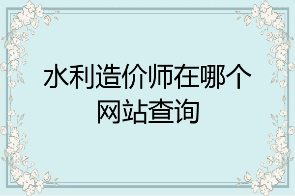 水利造价师在哪个网站查询