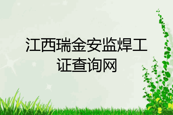 江西瑞金安监焊工证查询网