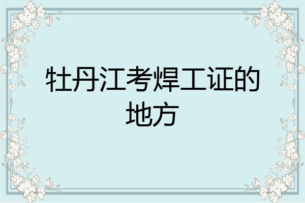 牡丹江考焊工证的地方