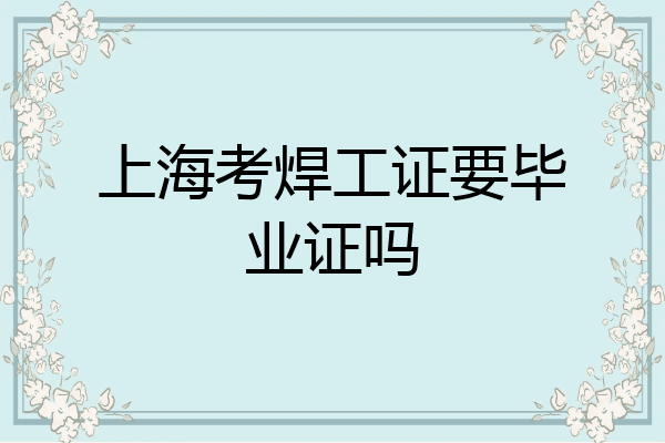 上海考焊工证要毕业证吗