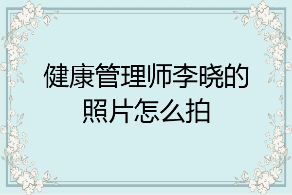 健康管理师李晓的照片怎么拍