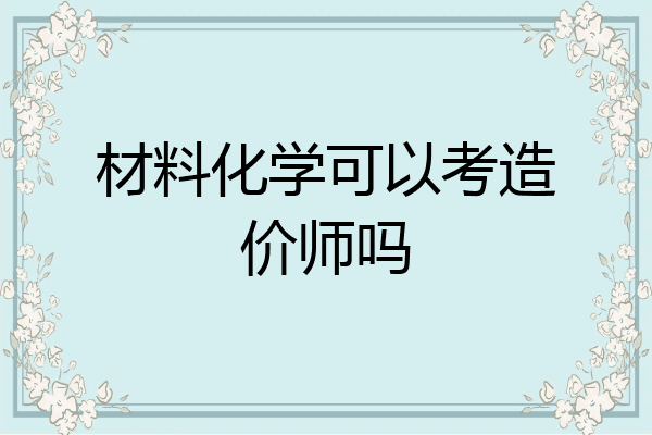 材料化学可以考造价师吗