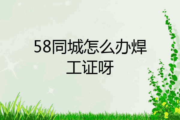58同城怎么办焊工证呀