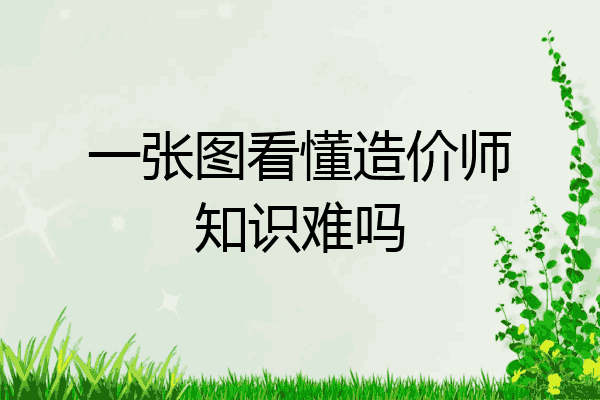 一张图看懂造价师知识难吗