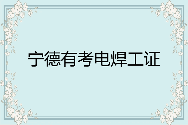 宁德有考电焊工证