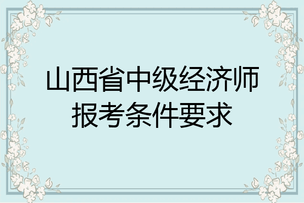 山西省中级经济师报考条件要求