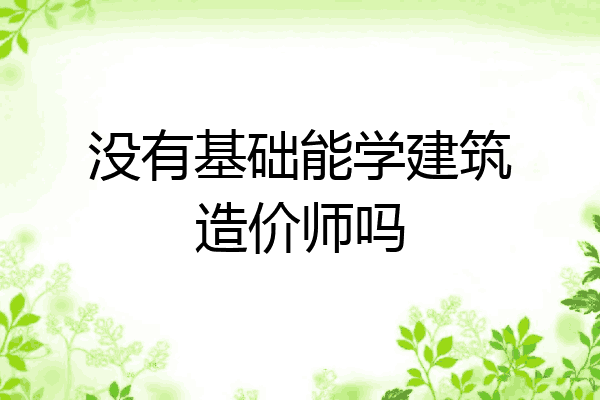 没有基础能学建筑造价师吗