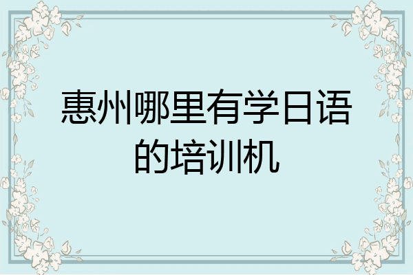 惠州哪里有学日语的培训机