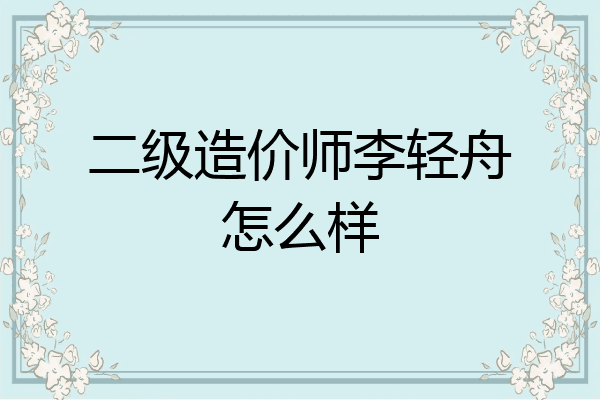 二级造价师李轻舟怎么样